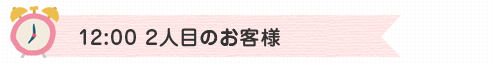 12:00　２人目のお客様