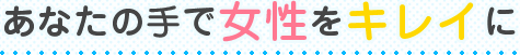 あなたの手で女性をキレイに