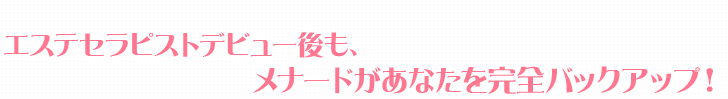 エステセラピストデビュー後も、メナードがあなたを完全バックアップ！